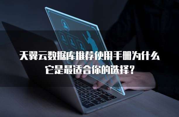 天翼云数据库推荐使用手册为什么它是最适合你的选择?