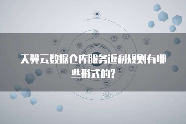 天翼云数据仓库服务返利规则有哪些形式的?