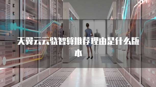 天翼云云骁智算推荐理由是什么版本