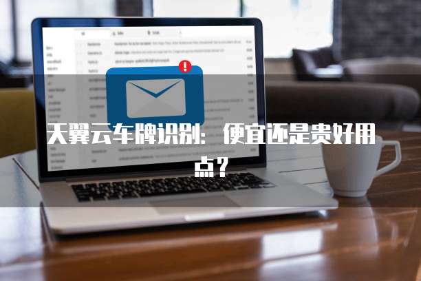 天翼云车牌识别:便宜还是贵好用点?