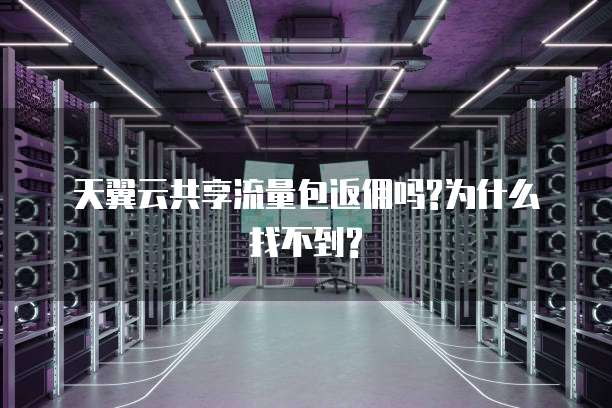 天翼云共享流量包返佣吗?为什么找不到?