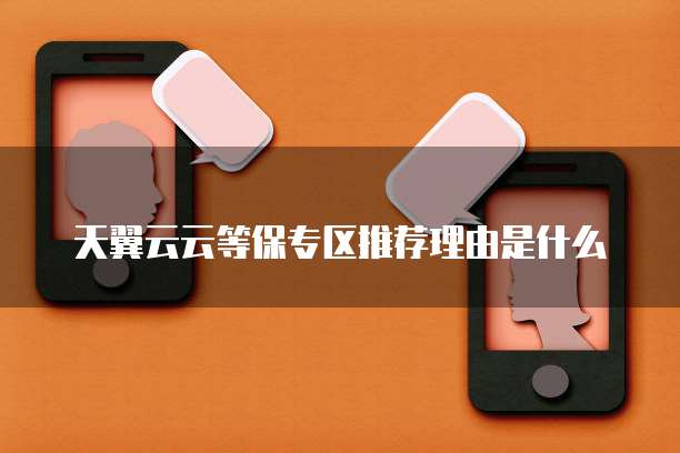 天翼云云等保专区推荐理由是什么
