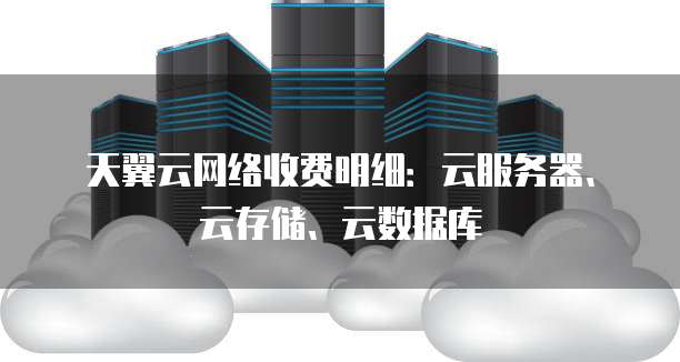 天翼云网络收费明细：云服务器、云存储、云数据库