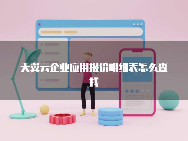 天翼云企业应用报价明细表怎么查找