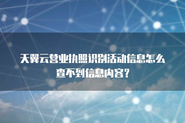 天翼云营业执照识别活动信息怎么查不到信息内容?