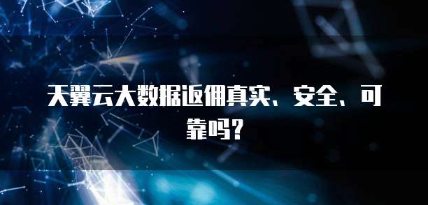 天翼云大数据返佣真实、安全、可靠吗?