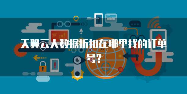 天翼云大数据折扣在哪里找的订单号?