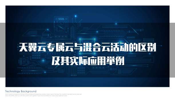 天翼云专属云与混合云活动的区别及其实际应用举例