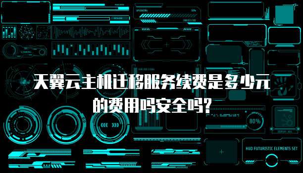 天翼云主机迁移服务续费是多少元的费用吗安全吗?