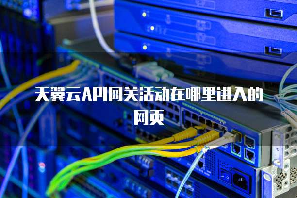 天翼云API网关活动在哪里进入的网页