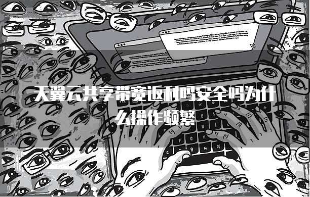 天翼云共享带宽返利吗安全吗为什么操作频繁