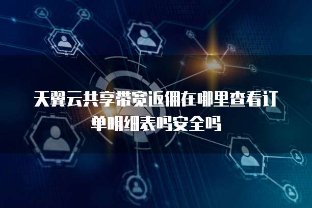 天翼云共享带宽返佣在哪里查看订单明细表吗安全吗