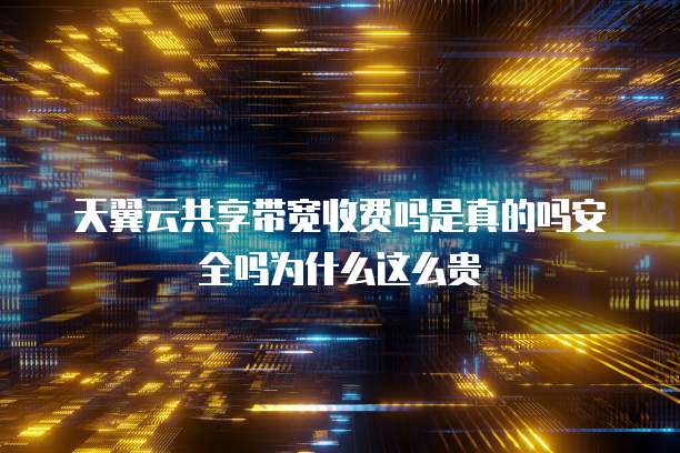 天翼云共享带宽收费吗是真的吗安全吗为什么这么贵
