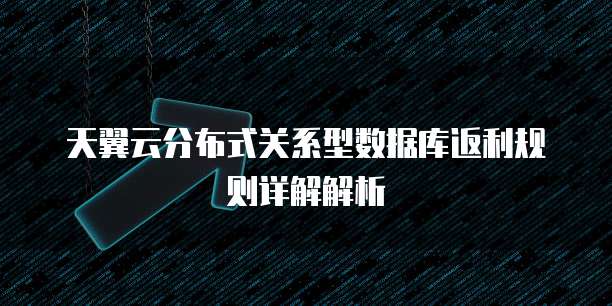 天翼云分布式关系型数据库返利规则详解解析