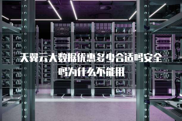 天翼云大数据优惠多少合适吗安全吗为什么不能用