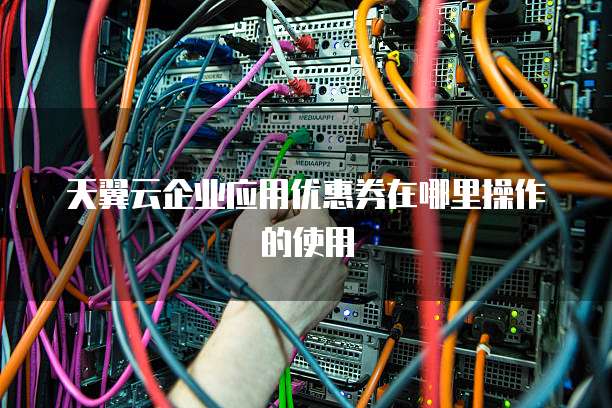 天翼云企业应用优惠券在哪里操作的使用