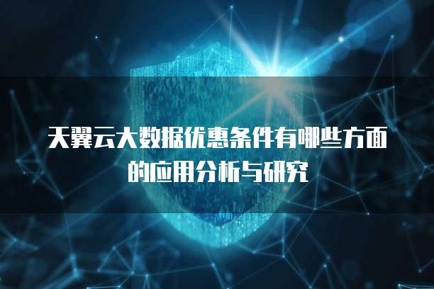 天翼云大数据优惠条件有哪些方面的应用分析与研究