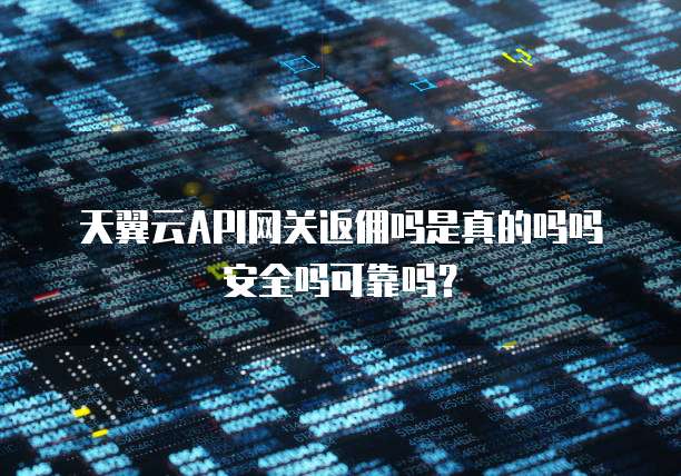 天翼云API网关返佣吗是真的吗吗安全吗可靠吗?