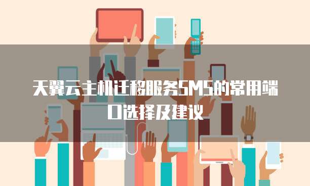 天翼云主机迁移服务SMS的常用端口选择及建议

