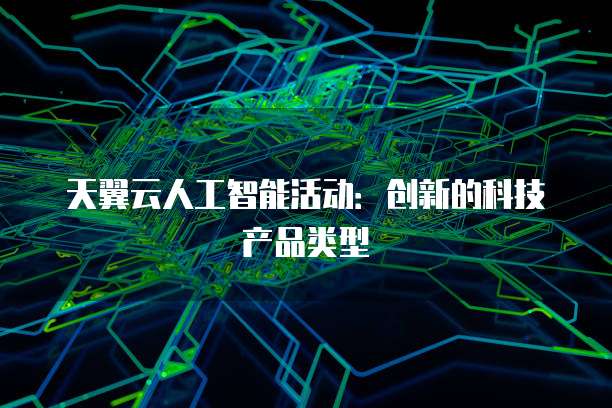 天翼云人工智能活动:创新的科技产品类型
