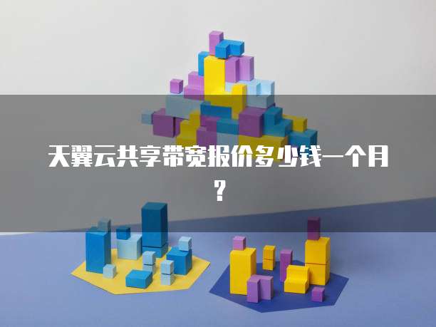 天翼云共享带宽报价多少钱一个月?