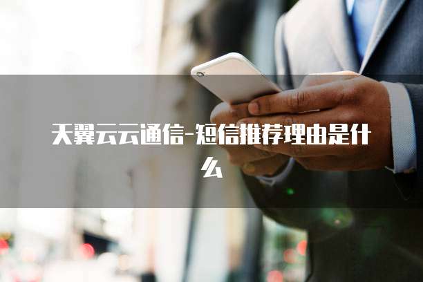 天翼云云通信-短信推荐理由是什么