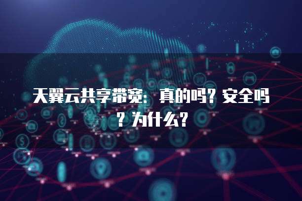 天翼云共享带宽:真的吗?安全吗?为什么?