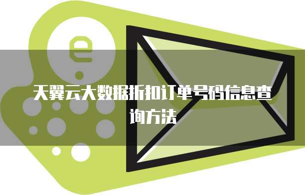 天翼云大数据折扣订单号码信息查询方法