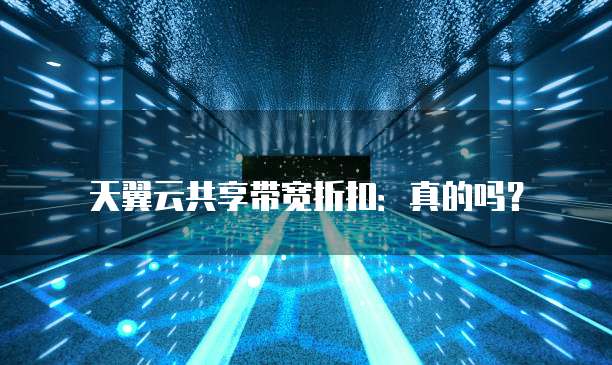 天翼云共享带宽折扣:真的吗?