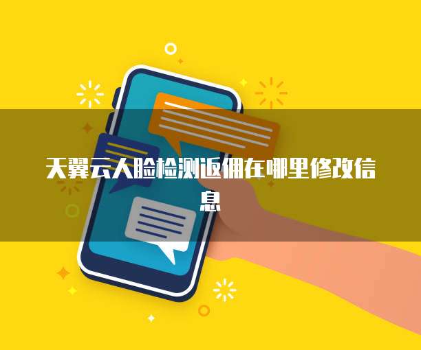 天翼云人脸检测返佣在哪里修改信息