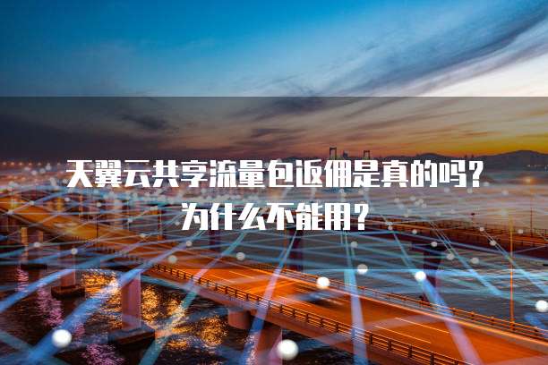 天翼云共享流量包返佣是真的吗?为什么不能用?