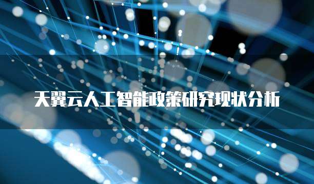 天翼云人工智能政策研究现状分析