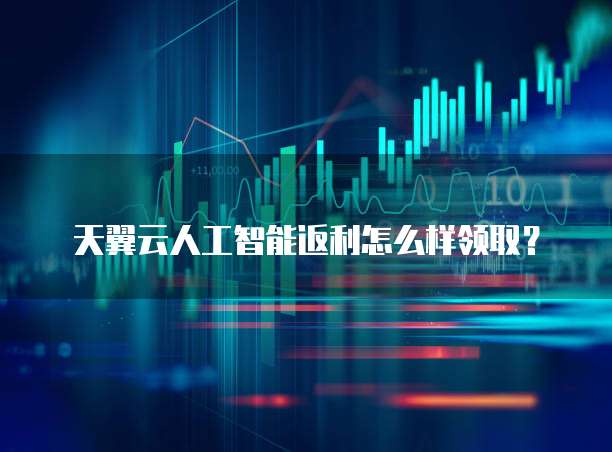 天翼云人工智能返利怎么样领取？