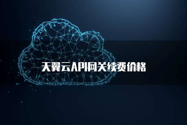 天翼云API网关续费价格