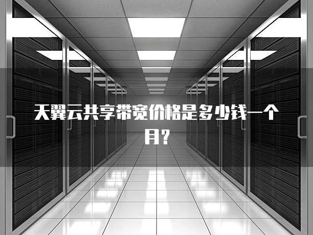 天翼云共享带宽价格是多少钱一个月?