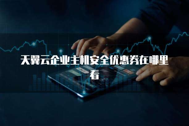 天翼云企业主机安全优惠券在哪里看