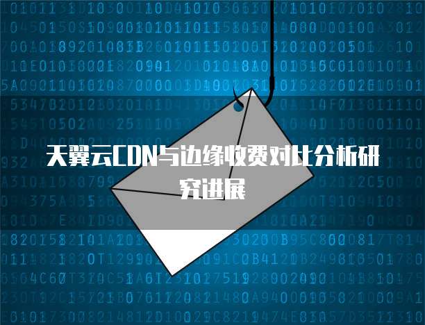 天翼云CDN与边缘收费对比分析研究进展
