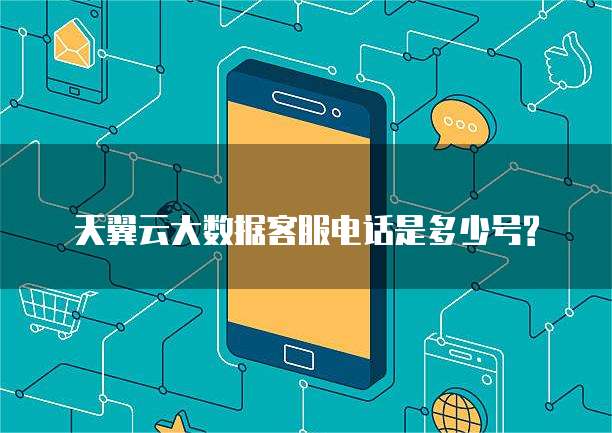 天翼云大数据客服电话是多少号?