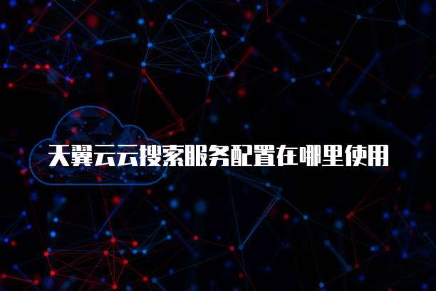 天翼云云搜索服务配置在哪里使用