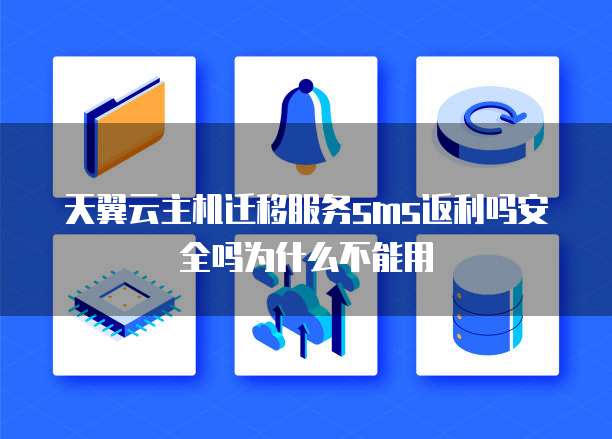 天翼云主机迁移服务sms返利吗安全吗为什么不能用