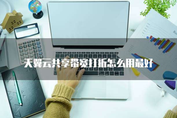 天翼云共享带宽打折怎么用最好