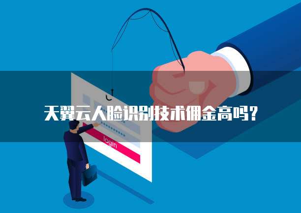 天翼云人脸识别技术佣金高吗?