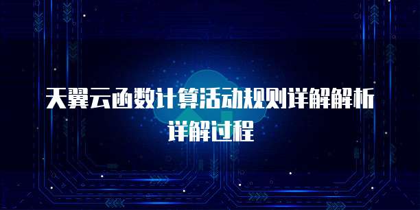 天翼云函数计算活动规则详解解析详解过程