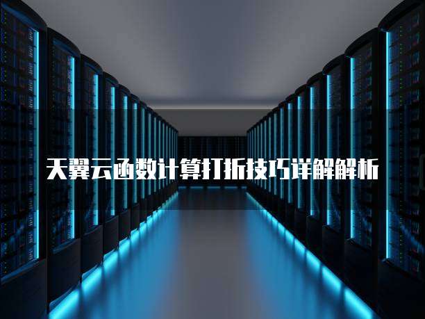 天翼云函数计算打折技巧详解解析