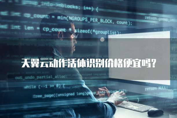 天翼云动作活体识别价格便宜吗?