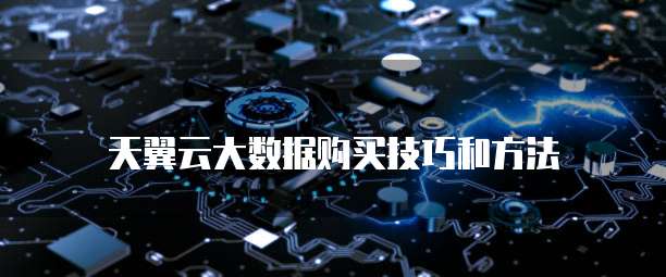 天翼云大数据购买技巧和方法