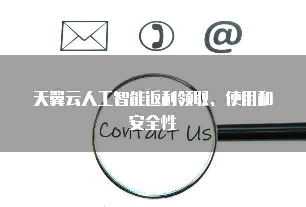天翼云人工智能返利领取、使用和安全性