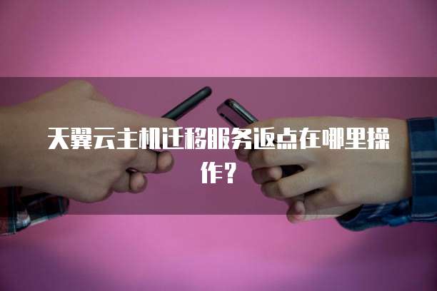 天翼云主机迁移服务返点在哪里操作?