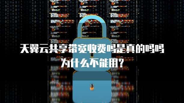 天翼云共享带宽收费吗是真的吗吗为什么不能用?