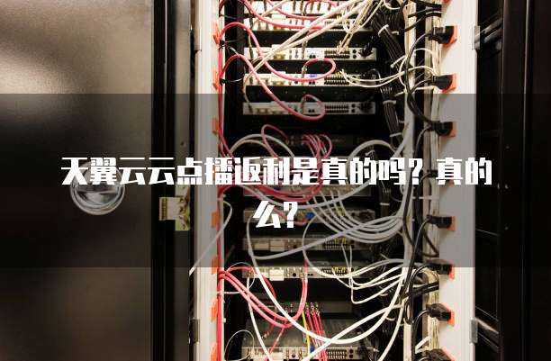 天翼云云点播返利是真的吗?真的么?